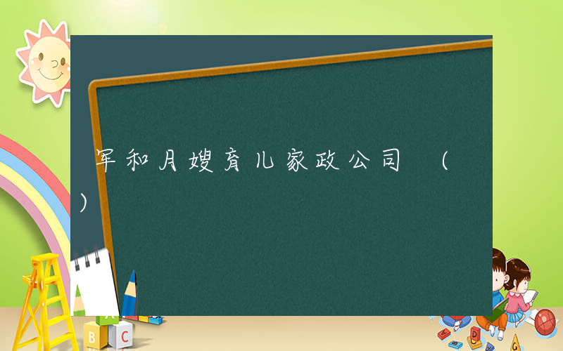 军和月嫂育儿家政公司 ()